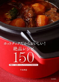 ホットクックだからおいしい!絶品レシピ150 手動キーも使いこなしてオリジナルの味を作る!／牛尾理恵／レシピ【1000円以上送料無料】