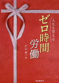 人生を変えるゼロ時間労働／片山真一【1000円以上送料無料】
