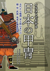 イラストでわかる日本の甲冑 古代から戦国・安土桃山までの鎧・兜・武器・馬具を徹底図解／渡辺信吾／日本甲冑武具研究保存会【1000円以上送料無料】