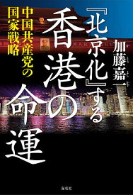 『北京化』する香港の命運 中国共産党の国家戦略／加藤嘉一【1000円以上送料無料】