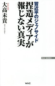 捏造メディアが報じない真実 習近平のジェノサイド／大高未貴【1000円以上送料無料】