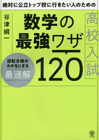 絶対に公立トップ校に行きたい人のための高校入試数学の最強ワザ120／谷津綱一【1000円以上送料無料】