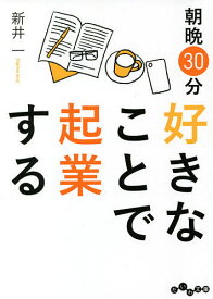 朝晩30分好きなことで起業する／新井一【1000円以上送料無料】