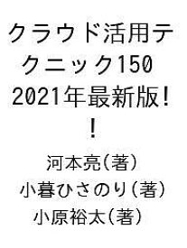 クラウド活用テクニック150 2021年最新版!／河本亮／小暮ひさのり／小原裕太【1000円以上送料無料】