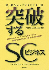 【送料無料】突破するSCビジネス 続/新ショッピングセンター論 地域のショッピングニーズと行政サービスの支援までを担う生活・文化・交流の基盤施設へ／大甕聡／未来SC研究会