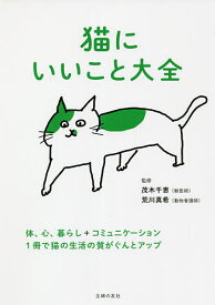 【送料無料】猫にいいこと大全 体、心、暮らし+コミュニケーション 1冊で猫の生活の質がぐんとアップ／茂木千恵／荒川真希／主婦の友社