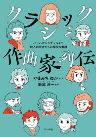 【送料無料】クラシック作曲家列伝 バッハからラヴェルまで12人の天才たちの愉快な素顔／やまみちゆか／・文飯尾洋一