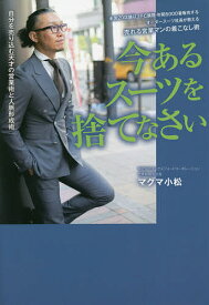 今あるスーツを捨てなさい 全国20店舗以上FC展開・年間5000着販売するオーダースーツ社長が教える売れる営業マンの着こなし術 自分を売り込む天才の営業術と人脈形成術／マグマ小松【1000円以上送料無料】