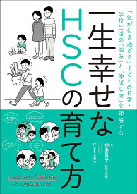 一生幸せなHSCの育て方 「気が付き過ぎる」子どもの日常・学校生活の「悩み」と「伸ばし方」を理解する／杉本景子【1000円以上送料無料】