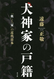 犬神家の戸籍 「血」と「家」の近代日本／遠藤正敬【1000円以上送料無料】