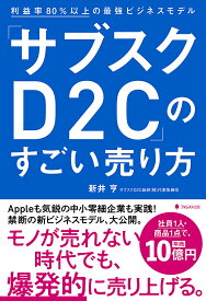 「サブスクD2C」のすごい売り方 利益率80%以上の最強ビジネスモデル／新井亨【1000円以上送料無料】