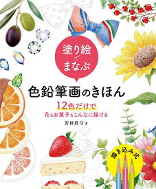 塗り絵でまなぶ色鉛筆画のきほん 12色だけで花もお菓子もこんなに描ける／若林眞弓【1000円以上送料無料】