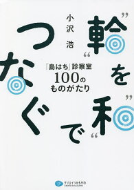 “輪”を“和”でつなぐ 「島はち」診療室100のものがたり／小沢浩【1000円以上送料無料】