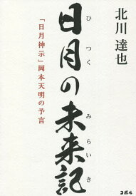 日月の未来記 「日月神示」岡本天明の予言／北川達也【1000円以上送料無料】