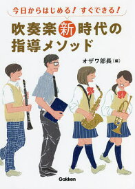 今日からはじめる!すぐできる!吹奏楽新時代の指導メソッド／オザワ部長／都賀城太郎／寺山朋子【1000円以上送料無料】