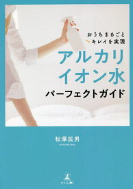 アルカリイオン水パーフェクトガイド おうちまるごとキレイを実現／松澤民男【1000円以上送料無料】