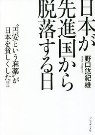 【送料無料】日本が先進国から脱落する日 “円安という麻薬”が日本を貧しくした!!／野口悠紀雄