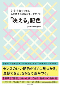 「映(ば)える」配色 2・3・4色でできる、心を惹きつけるカラーデザイン／iyamadesign【1000円以上送料無料】