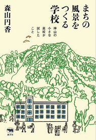 まちの風景をつくる学校 神山の小さな高校が試したこと／森山円香【1000円以上送料無料】