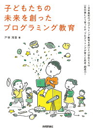【送料無料】子どもたちの未来を創ったプログラミング教育 日本最初のプログラミング教育を受けた小学生たちは一世代後にどう育ったか、プログラミングが育てた思考・創造力／戸塚滝登