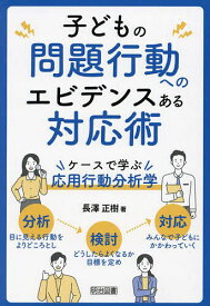 【送料無料】子どもの問題行動へのエビデンスある対応術 ケースで学ぶ応用行動分析学／長澤正樹