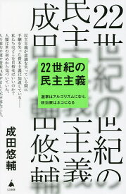 22世紀の民主主義 選挙はアルゴリズムになり、政治家はネコになる／成田悠輔【1000円以上送料無料】