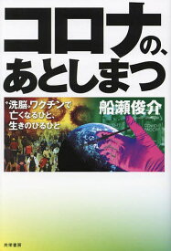 【送料無料】コロナの、あとしまつ “洗脳”ワクチンで亡くなるひと、生きのびるひと／船瀬俊介