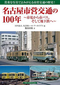 名古屋市営交通の100年 市電から市バス、そして地下鉄へ 貴重な写真でよみがえる市営交通の歴史!／服部重敬／名古屋レール・アーカイブス【1000円以上送料無料】