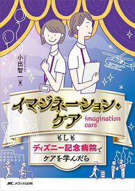 イマジネーション・ケア もしもディズニー記念病院でケアを学んだら／小出智一【1000円以上送料無料】