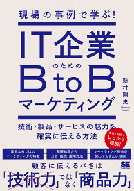 IT企業のためのBtoBマーケティング 現場の事例で学ぶ! 技術・製品・サービスの魅力を確実に伝える方法／新村剛史【1000円以上送料無料】