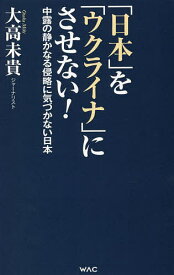 「日本」を「ウクライナ」にさせない! 中露の静かなる侵略に気づかない日本／大高未貴【1000円以上送料無料】