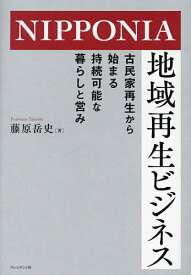 【送料無料】NIPPONIA地域再生ビジネス 古民家再生から始まる持続可能な暮らしと営み／藤原岳史
