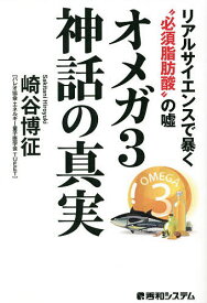 オメガ3神話の真実 リアルサイエンスで暴く“必須脂肪酸”の嘘／崎谷博征【1000円以上送料無料】