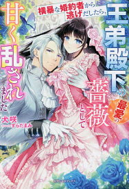 横暴な婚約者から逃げだしたら、王弟殿下の最愛の薔薇として甘く乱されました／犬咲【1000円以上送料無料】