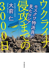 【送料無料】ウクライナ侵攻までの3000日 モスクワ特派員が見たロシア／大前仁