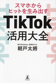 TikTok活用大全 スマホからヒットを生み出す／朝戸太將【1000円以上送料無料】