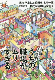 うちの職場がムリすぎる。 日本全国、全部署回覧! 思考停止した組織を、もう一度「考えて」「動ける」組織に変える／沢渡あまね【1000円以上送料無料】