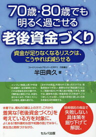 70歳・80歳でも明るく過ごせる老後資金づくり 資金が足りなくなるリスクは、こうやれば減らせる／半田典久【1000円以上送料無料】