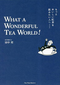 もっとおいしい紅茶を飲みたい人へ WHAT A WONDERFUL TEA WORLD!／田中哲【1000円以上送料無料】