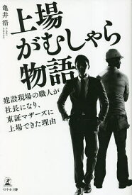 上場がむしゃら物語 建設現場の職人が社長になり、東証マザーズに上場できた理由／亀井浩【1000円以上送料無料】