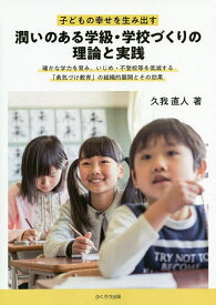 【送料無料】子どもの幸せを生み出す潤いのある学級・学校づくりの理論と実践 確かな学力を育み、いじめ・不登校等を低減する「勇気づけ教育」の組織的展開とその効果／久我直人