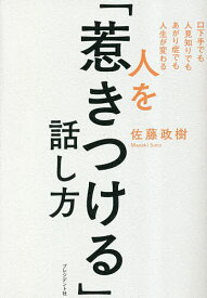 【送料無料】人を「惹きつける」話し方 口下手でも人見知りでもあがり症でも人生が変わる／佐藤政樹