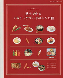 粘土で作るミニチュアフードのレシピ帖 小さくてかわいい1/6～1/12サイズの食品サンプルたち【1000円以上送料無料】