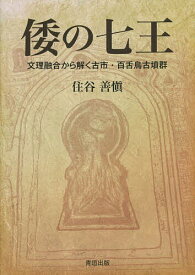 【送料無料】倭の七王 文理融合から解く古市・百舌鳥古墳群／住谷善愼