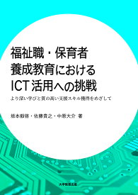 【送料無料】福祉職・保育者養成教育におけるICT活用への挑戦 より深い学びと質の高い支援スキル獲得をめざして／坂本毅啓／佐藤貴之／中原大介