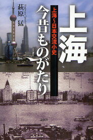 上海今昔ものがたり 上海～日本交流小史／萩原猛【1000円以上送料無料】