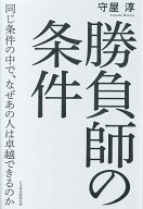 【送料無料】勝負師の条件 同じ条件の中で、なぜあの人は卓越できるのか／守屋淳