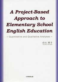 A Project‐Based Approach to Elementary School English Education Quantitative and Qualitative Analyses／白土厚子【1000円以上送料無料】