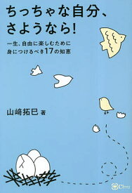 ちっちゃな自分、さようなら! 一生、自由に楽しむために身につけるべき17の知恵／山崎拓巳【1000円以上送料無料】