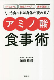 【送料無料】こう食べれば身体(からだ)が変わるアミノ酸食事術 ダイエットに免疫力アップに疲労回復に!／加藤雅俊